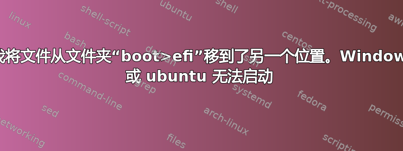 我将文件从文件夹“boot>efi”移到了另一个位置。Window 或 ubuntu 无法启动