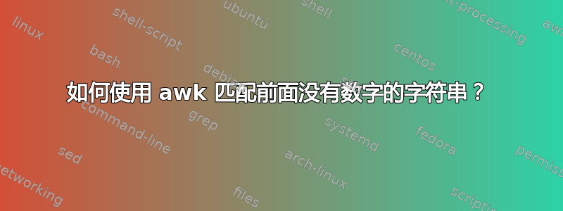 如何使用 awk 匹配前面没有数字的字符串？