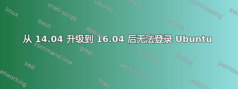 从 14.04 升级到 16.04 后无法登录 Ubuntu