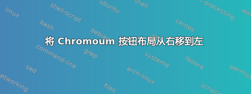 将 Chromoum 按钮布局从右移到左