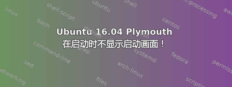 Ubuntu 16.04 Plymouth 在启动时不显示启动画面！