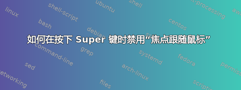 如何在按下 Super 键时禁用“焦点跟随鼠标”