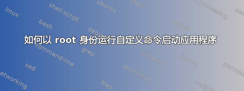 如何以 root 身份运行自定义命令启动应用程序