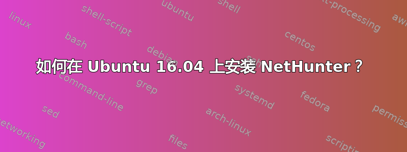 如何在 Ubuntu 16.04 上安装 NetHunter？