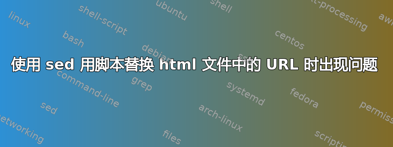 使用 sed 用脚本替换 html 文件中的 URL 时出现问题