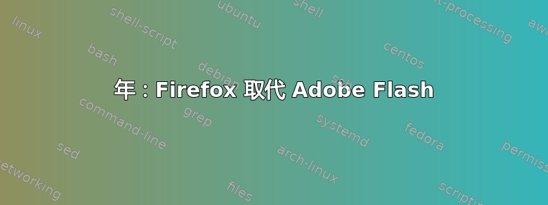 2016 年：Firefox 取代 Adob​​e Flash