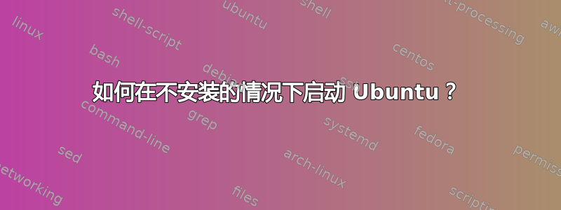 如何在不安装的情况下启动 Ubuntu？