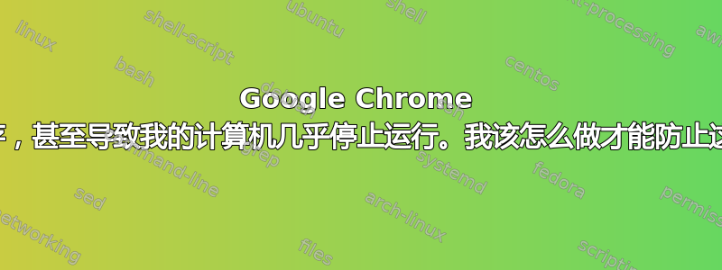 Google Chrome 会占用我的内存，甚至导致我的计算机几乎停止运行。我该怎么做才能防止这种情况发生？