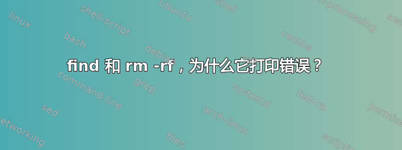 find 和 rm -rf，为什么它打印错误？ 