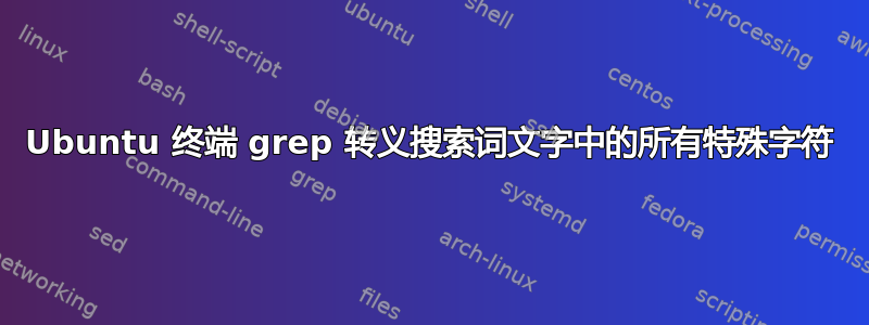 Ubuntu 终端 grep 转义搜索词文字中的所有特殊字符