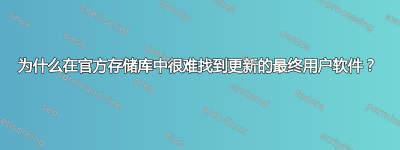 为什么在官方存储库中很难找到更新的最终用户软件？