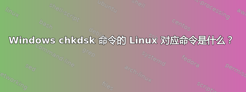 Windows chkdsk 命令的 Linux 对应命令是什么？