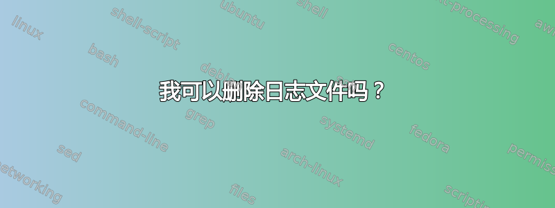 我可以删除日志文件吗？