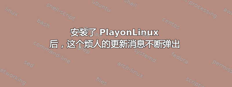 安装了 PlayonLinux 后，这个烦人的更新消息不断弹出