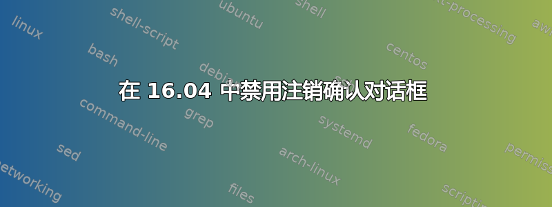 在 16.04 中禁用注销确认对话框