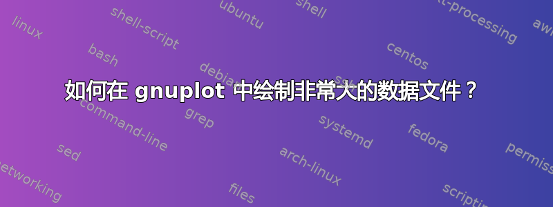 如何在 gnuplot 中绘制非常大的数据文件？