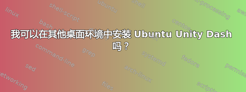 我可以在其他桌面环境中安装 Ubuntu Unity Dash 吗？