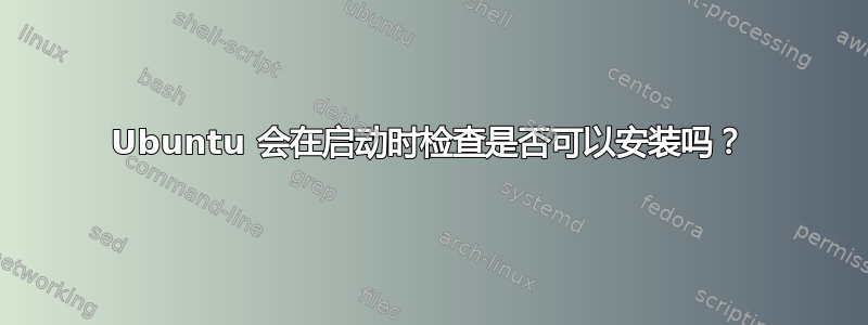 Ubuntu 会在启动时检查是否可以安装吗？