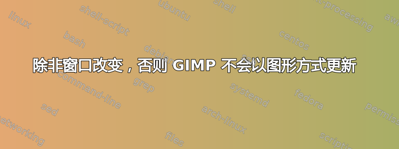 除非窗口改变，否则 GIMP 不会以图形方式更新 