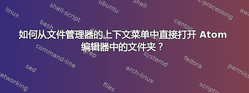 如何从文件管理器的上下文菜单中直接打开 Atom 编辑器中的文件夹？