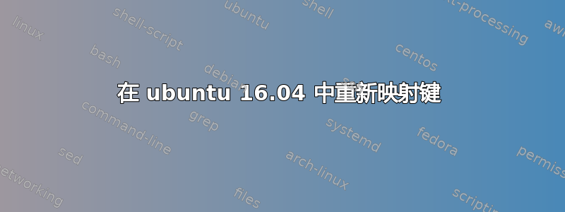 在 ubuntu 16.04 中重新映射键