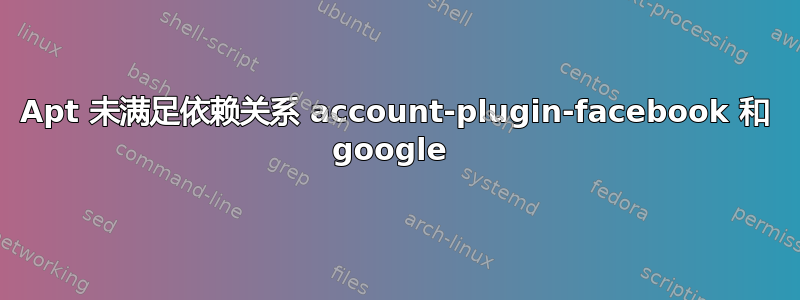 Apt 未满足依赖关系 account-plugin-facebook 和 google 