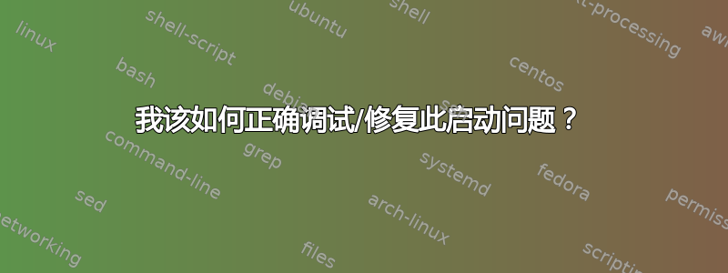 我该如何正确调试/修复此启动问题？