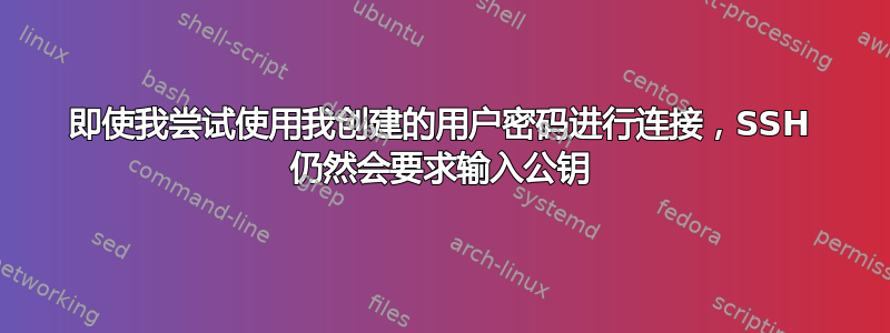 即使我尝试使用我创建的用户密码进行连接，SSH 仍然会要求输入公钥