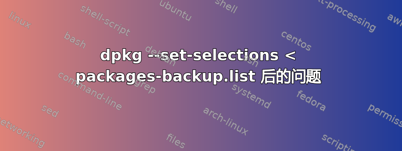 dpkg --set-selections < packages-backup.list 后的问题