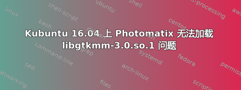 Kubuntu 16.04 上 Photomatix 无法加载 libgtkmm-3.0.so.1 问题