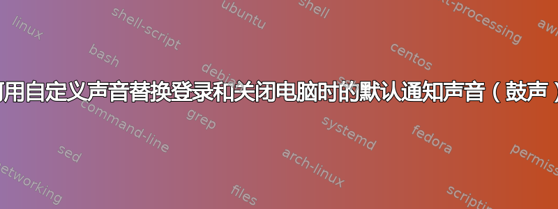 如何用自定义声音替换登录和关闭电脑时的默认通知声音（鼓声）？