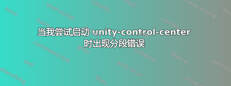 当我尝试启动 unity-control-center 时出现分段错误