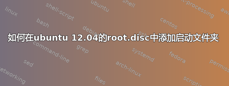 如何在ubuntu 12.04的root.disc中添加启动文件夹