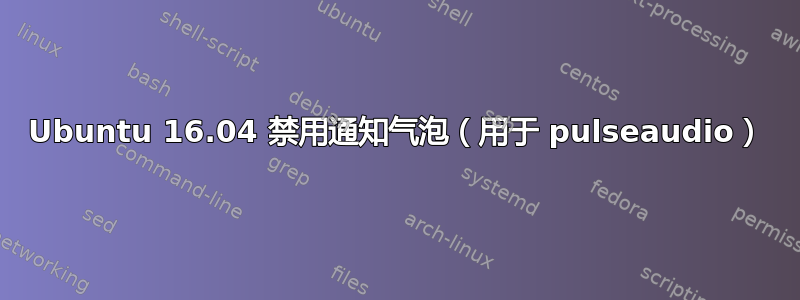 Ubuntu 16.04 禁用通知气泡（用于 pulseaudio）