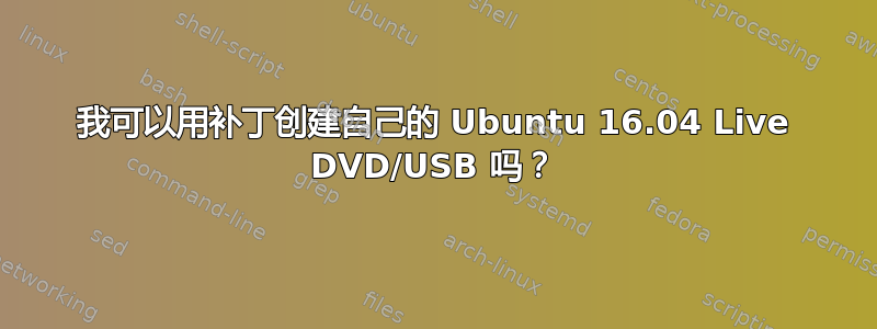 我可以用补丁创建自己的 Ubuntu 16.04 Live DVD/USB 吗？