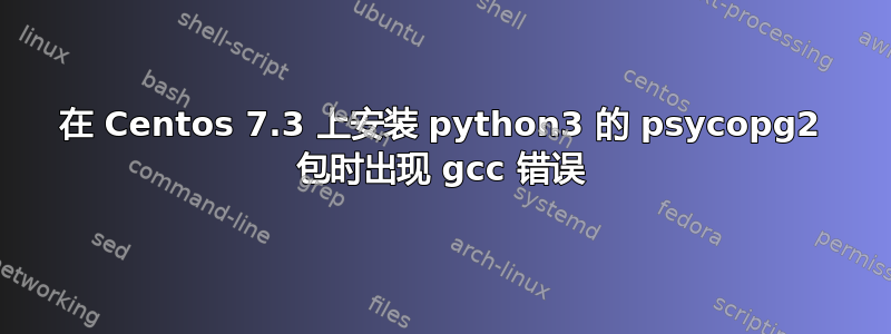 在 Centos 7.3 上安装 python3 的 psycopg2 包时出现 gcc 错误