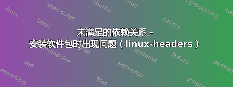 未满足的依赖关系 - 安装软件包时出现问题（linux-headers）