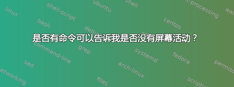 是否有命令可以告诉我是否没有屏幕活动？