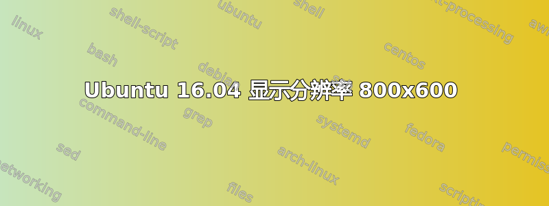 Ubuntu 16.04 显示分辨率 800x600