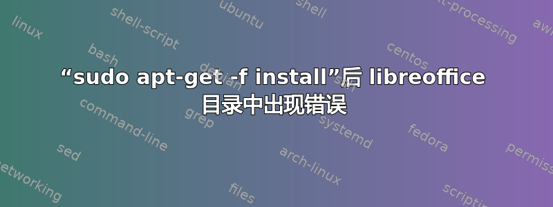 “sudo apt-get -f install”后 libreoffice 目录中出现错误