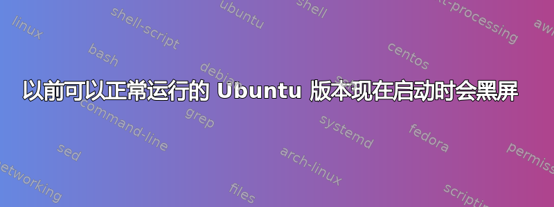 以前可以正常运行的 Ubuntu 版本现在启动时会黑屏 