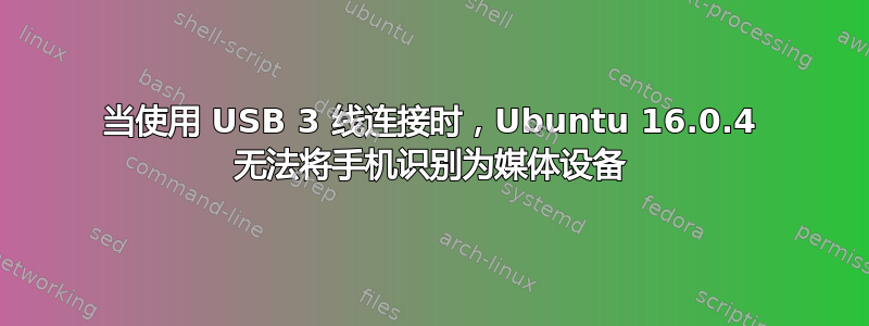 当使用 USB 3 线连接时，Ubuntu 16.0.4 无法将手机识别为媒体设备