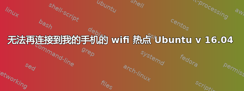 无法再连接到我的手机的 wifi 热点 Ubuntu v 16.04