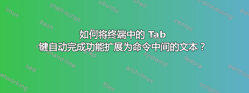 如何将终端中的 Tab 键自动完成功能扩展为命令中间的文本？