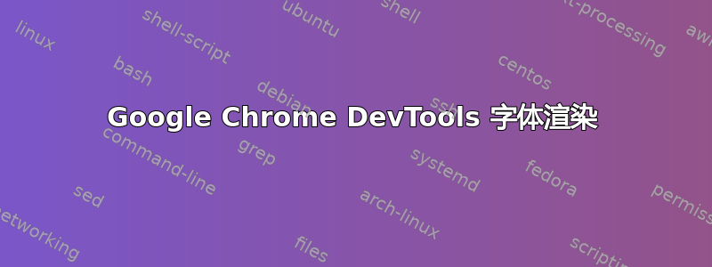 Google Chrome DevTools 字体渲染