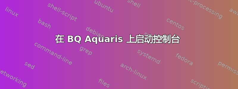 在 BQ Aquaris 上启动控制台