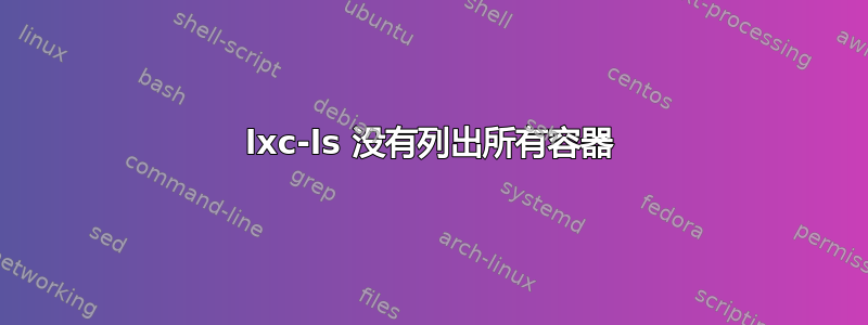 lxc-ls 没有列出所有容器