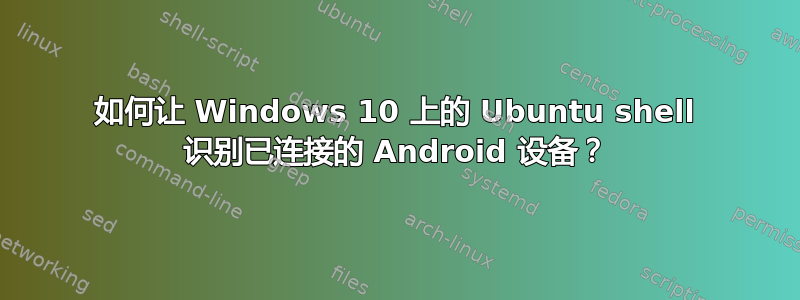 如何让 Windows 10 上的 Ubuntu shell 识别已连接的 Android 设备？