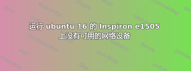 运行 ubuntu 16 的 Inspiron e1505 上没有可用的网络设备