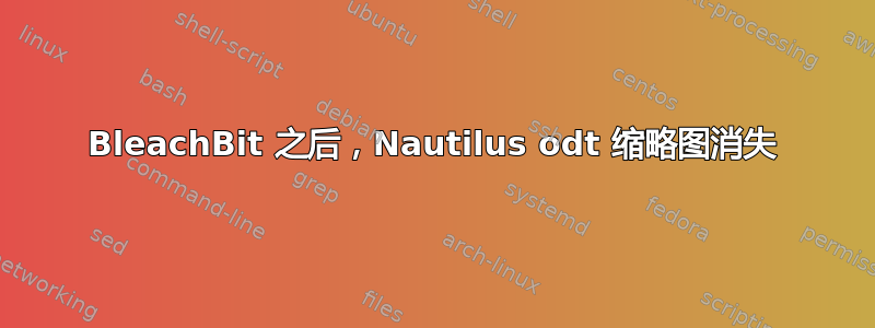 BleachBit 之后，Nautilus odt 缩略图消失